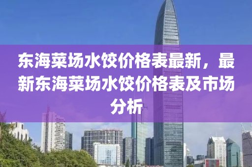 東海菜場水餃價格表最新，最新東海菜場水餃價格表及市場分析