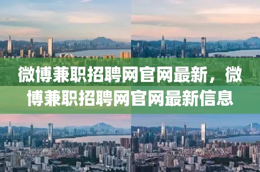 微博兼職招聘網(wǎng)官網(wǎng)最新，微博兼職招聘網(wǎng)官網(wǎng)最新信息