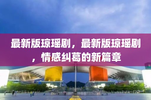 最新版瓊瑤劇，最新版瓊瑤劇，情感糾葛的新篇章