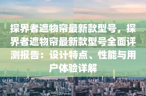 探界者遮物簾最新款型號，探界者遮物簾最新款型號全面評測報告：設計特點、性能與用戶體驗詳解
