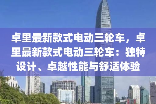 卓里最新款式電動三輪車，卓里最新款式電動三輪車：獨(dú)特設(shè)計(jì)、卓越性能與舒適體驗(yàn)