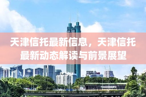 天津信托最新信息，天津信托最新動(dòng)態(tài)解讀與前景展望