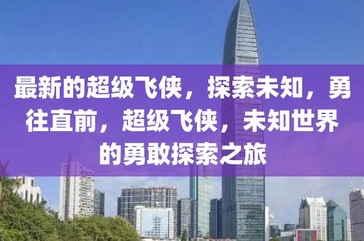 最新的超級飛俠，探索未知，勇往直前，超級飛俠，未知世界的勇敢探索之旅