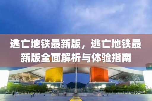 逃亡地鐵最新版，逃亡地鐵最新版全面解析與體驗(yàn)指南