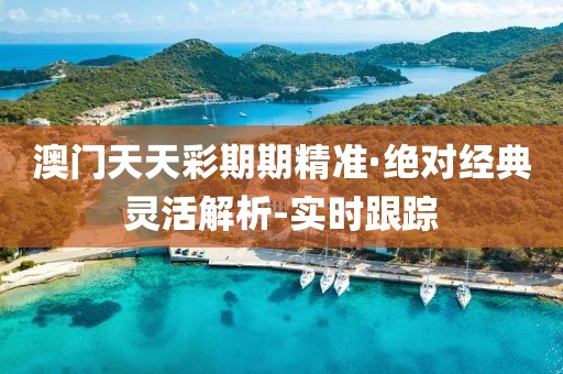 澳門天天彩期期精準·絕對經(jīng)典靈活解析-實時跟蹤