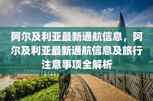 阿爾及利亞最新通航信息，阿爾及利亞最新通航信息及旅行注意事項全解析