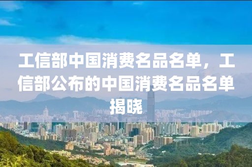 工信部中國(guó)消費(fèi)名品名單，工信部公布的中國(guó)消費(fèi)名品名單揭曉