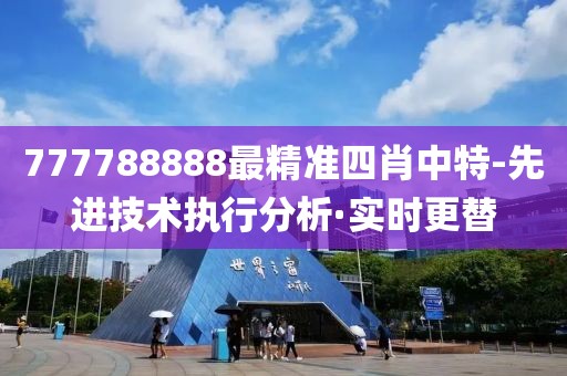 777788888最精準(zhǔn)四肖中特-先進(jìn)技術(shù)執(zhí)行分析·實時更替