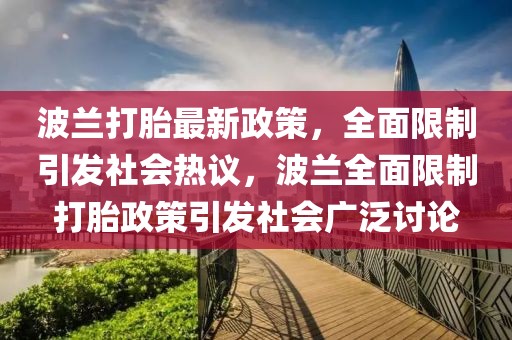 波蘭打胎最新政策，全面限制引發(fā)社會熱議，波蘭全面限制打胎政策引發(fā)社會廣泛討論