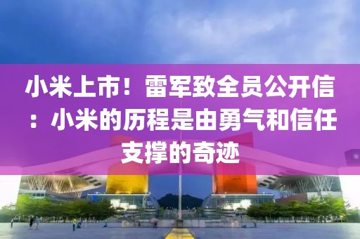 小米上市！雷軍致全員公開信：小米的歷程是由勇氣和信任支撐的奇跡