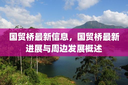 國貿(mào)橋最新信息，國貿(mào)橋最新進(jìn)展與周邊發(fā)展概述