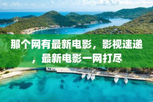 那個網(wǎng)有最新電影，影視速遞，最新電影一網(wǎng)打盡