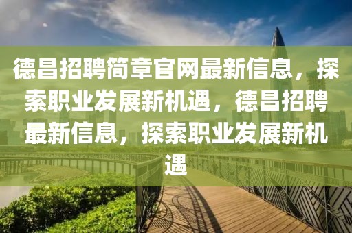 德昌招聘簡章官網(wǎng)最新信息，探索職業(yè)發(fā)展新機遇，德昌招聘最新信息，探索職業(yè)發(fā)展新機遇