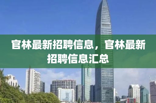 官林最新招聘信息，官林最新招聘信息匯總