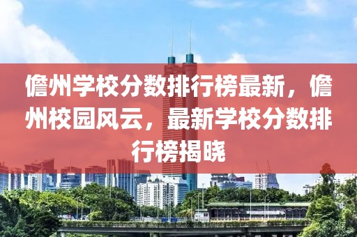 儋州學校分數(shù)排行榜最新，儋州校園風云，最新學校分數(shù)排行榜揭曉