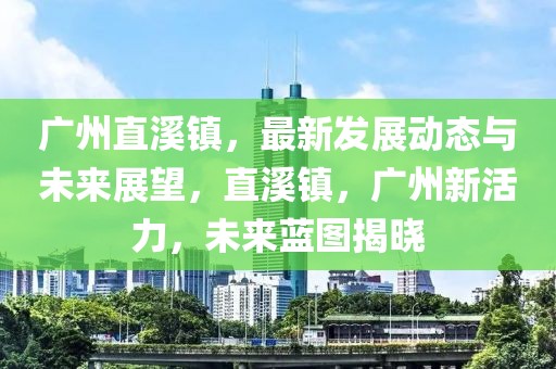 廣州直溪鎮(zhèn)，最新發(fā)展動(dòng)態(tài)與未來(lái)展望，直溪鎮(zhèn)，廣州新活力，未來(lái)藍(lán)圖揭曉