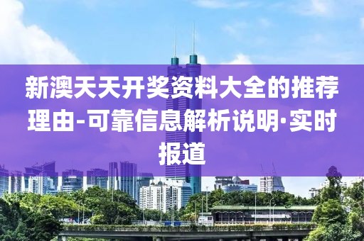 新澳天天開獎資料大全的推薦理由-可靠信息解析說明·實時報道