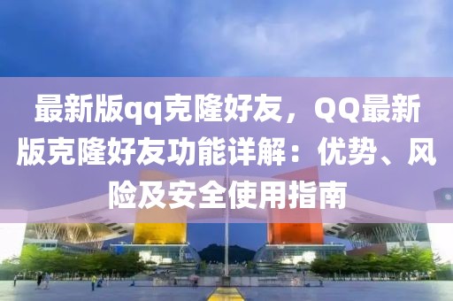 最新版qq克隆好友，QQ最新版克隆好友功能詳解：優(yōu)勢(shì)、風(fēng)險(xiǎn)及安全使用指南