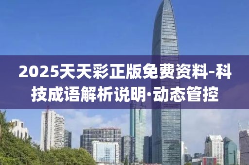 2025天天彩正版免費資料-科技成語解析說明·動態(tài)管控