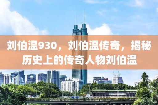 劉伯溫930，劉伯溫傳奇，揭秘歷史上的傳奇人物劉伯溫