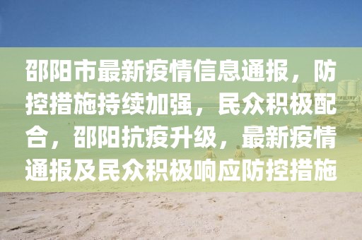 邵陽市最新疫情信息通報(bào)，防控措施持續(xù)加強(qiáng)，民眾積極配合，邵陽抗疫升級(jí)，最新疫情通報(bào)及民眾積極響應(yīng)防控措施