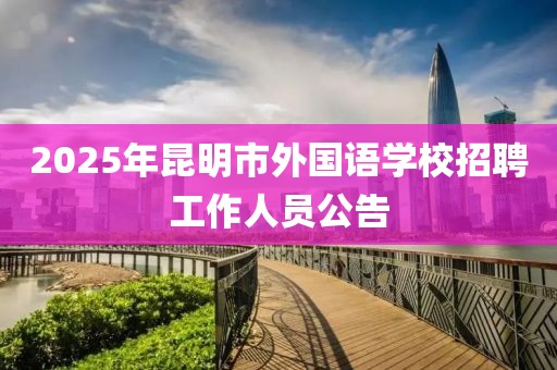 2025年昆明市外國語學(xué)校招聘工作人員公告