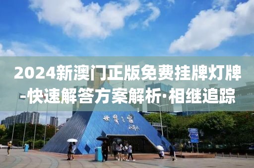 2024新澳門正版免費(fèi)掛牌燈牌-快速解答方案解析·相繼追蹤