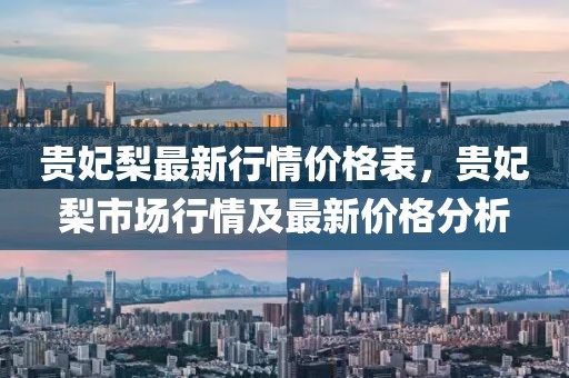 貴妃梨最新行情價格表，貴妃梨市場行情及最新價格分析