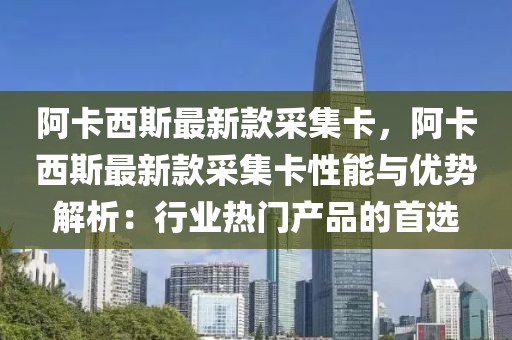 阿卡西斯最新款采集卡，阿卡西斯最新款采集卡性能與優(yōu)勢解析：行業(yè)熱門產(chǎn)品的首選