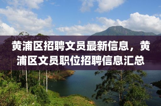 黃浦區(qū)招聘文員最新信息，黃浦區(qū)文員職位招聘信息匯總