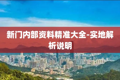 新門(mén)內(nèi)部資料精準(zhǔn)大全-實(shí)地解析說(shuō)明