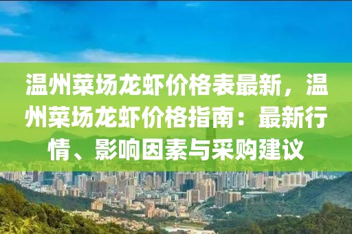 溫州菜場龍蝦價格表最新，溫州菜場龍蝦價格指南：最新行情、影響因素與采購建議