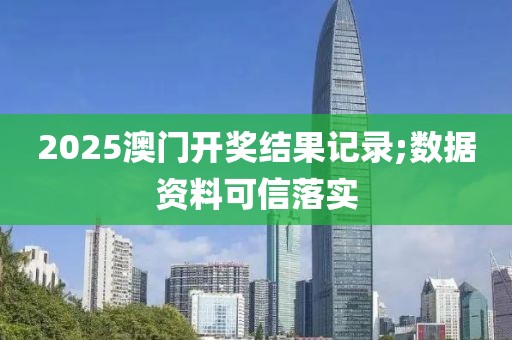 2025澳門開獎結(jié)果記錄;數(shù)據(jù)資料可信落實