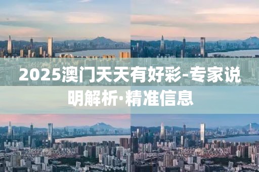 2025澳門天天有好彩-專家說明解析·精準(zhǔn)信息