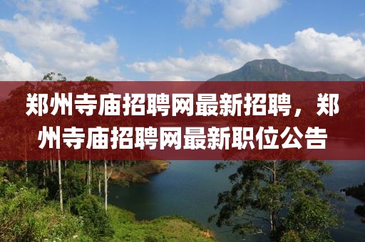 鄭州寺廟招聘網(wǎng)最新招聘，鄭州寺廟招聘網(wǎng)最新職位公告