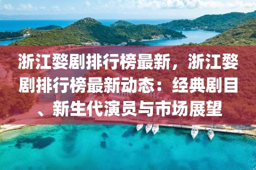 浙江婺劇排行榜最新，浙江婺劇排行榜最新動態(tài)：經(jīng)典劇目、新生代演員與市場展望