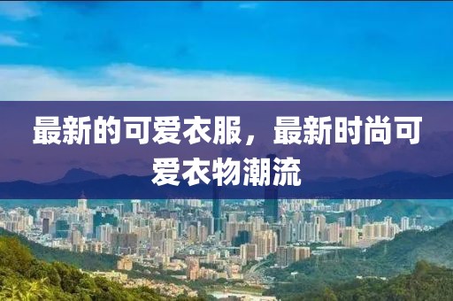 最新的可愛衣服，最新時尚可愛衣物潮流