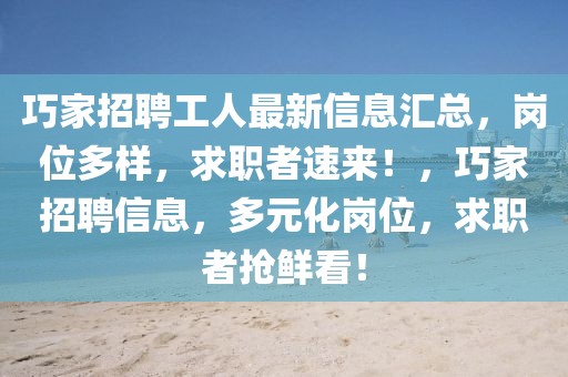 巧家招聘工人最新信息匯總，崗位多樣，求職者速來！，巧家招聘信息，多元化崗位，求職者搶鮮看！