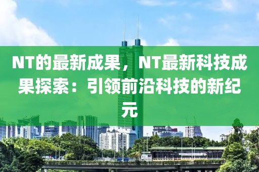NT的最新成果，NT最新科技成果探索：引領(lǐng)前沿科技的新紀(jì)元