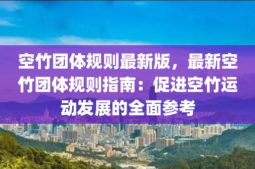 空竹團(tuán)體規(guī)則最新版，最新空竹團(tuán)體規(guī)則指南：促進(jìn)空竹運(yùn)動(dòng)發(fā)展的全面參考