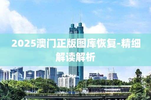 2025澳門(mén)正版圖庫(kù)恢復(fù)-精細(xì)解讀解析