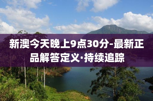 新澳今天晚上9點30分-最新正品解答定義·持續(xù)追蹤