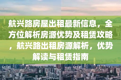 航興路房屋出租最新信息，全方位解析房源優(yōu)勢及租賃攻略，航興路出租房源解析，優(yōu)勢解讀與租賃指南