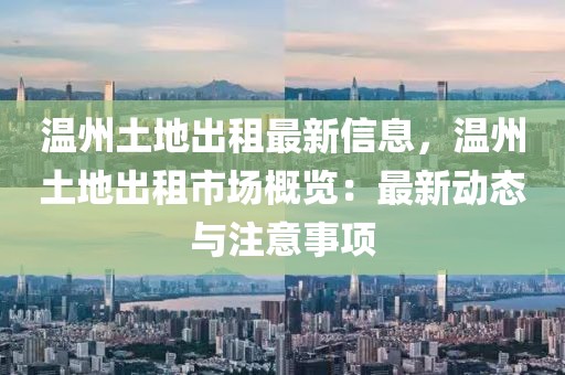 溫州土地出租最新信息，溫州土地出租市場概覽：最新動態(tài)與注意事項