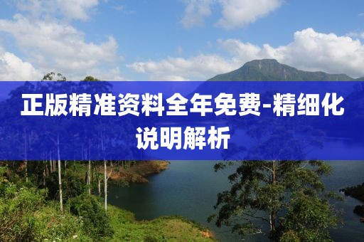 正版精準資料全年免費-精細化說明解析