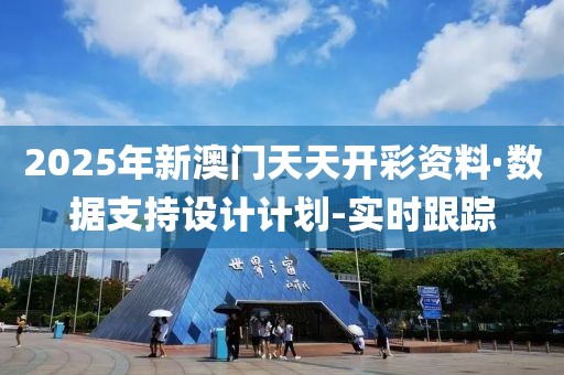 2025年新澳門天天開(kāi)彩資料·數(shù)據(jù)支持設(shè)計(jì)計(jì)劃-實(shí)時(shí)跟蹤