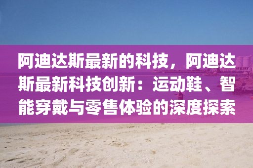 阿迪達(dá)斯最新的科技，阿迪達(dá)斯最新科技創(chuàng)新：運(yùn)動(dòng)鞋、智能穿戴與零售體驗(yàn)的深度探索