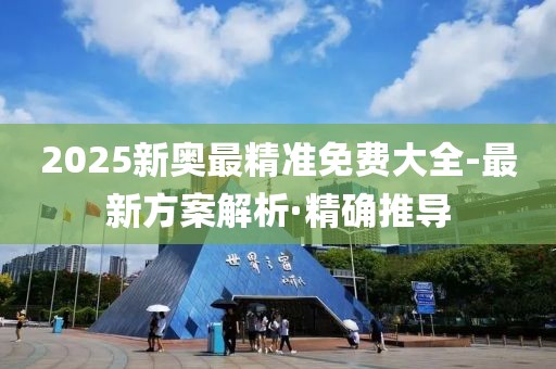 2025新奧最精準(zhǔn)免費(fèi)大全-最新方案解析·精確推導(dǎo)
