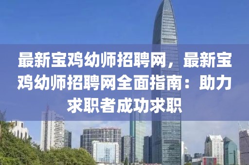 最新寶雞幼師招聘網(wǎng)，最新寶雞幼師招聘網(wǎng)全面指南：助力求職者成功求職