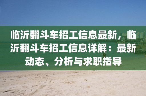臨沂翻斗車(chē)招工信息最新，臨沂翻斗車(chē)招工信息詳解：最新動(dòng)態(tài)、分析與求職指導(dǎo)